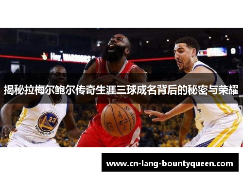 揭秘拉梅尔鲍尔传奇生涯三球成名背后的秘密与荣耀