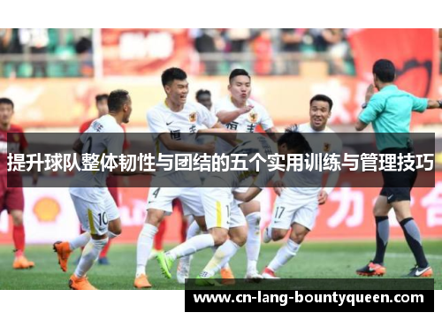 提升球队整体韧性与团结的五个实用训练与管理技巧