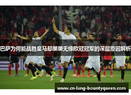 巴萨为何能战胜皇马却屡屡无缘欧冠冠军的深层原因解析
