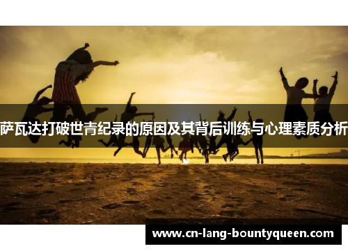 萨瓦达打破世青纪录的原因及其背后训练与心理素质分析