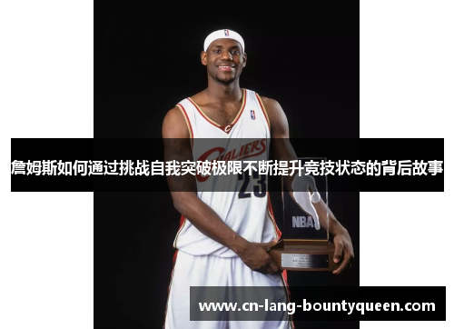 詹姆斯如何通过挑战自我突破极限不断提升竞技状态的背后故事