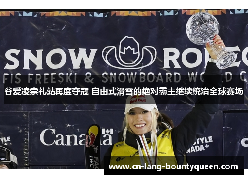 谷爱凌崇礼站再度夺冠 自由式滑雪的绝对霸主继续统治全球赛场