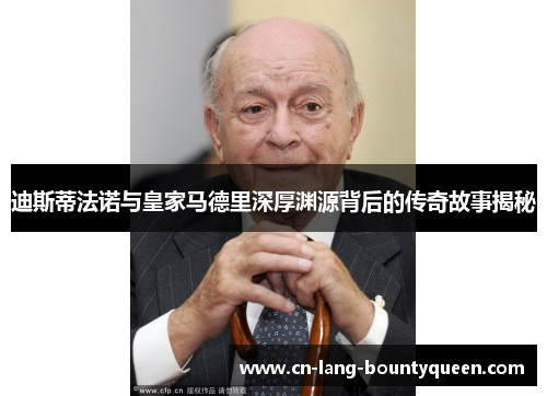 迪斯蒂法诺与皇家马德里深厚渊源背后的传奇故事揭秘