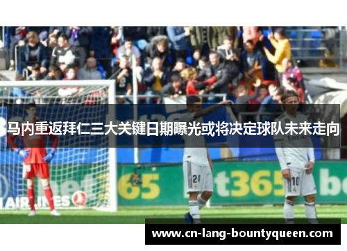 马内重返拜仁三大关键日期曝光或将决定球队未来走向