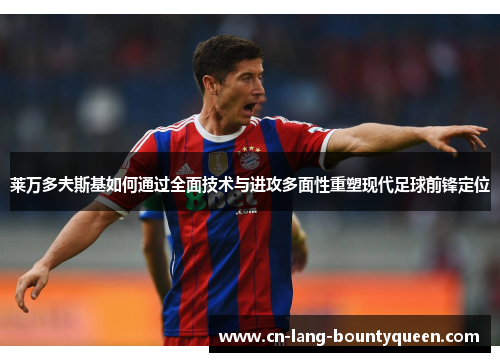 莱万多夫斯基如何通过全面技术与进攻多面性重塑现代足球前锋定位