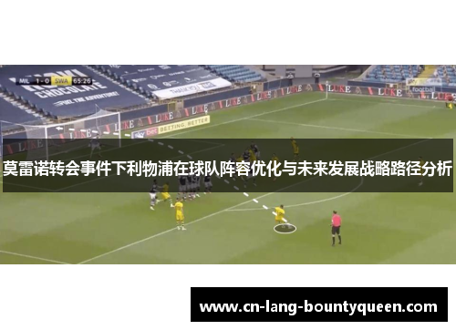 莫雷诺转会事件下利物浦在球队阵容优化与未来发展战略路径分析