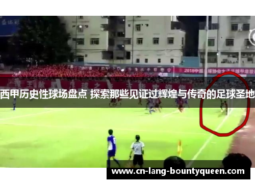 西甲历史性球场盘点 探索那些见证过辉煌与传奇的足球圣地