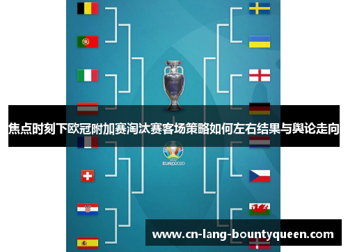焦点时刻下欧冠附加赛淘汰赛客场策略如何左右结果与舆论走向