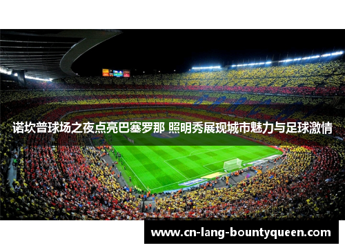 诺坎普球场之夜点亮巴塞罗那 照明秀展现城市魅力与足球激情