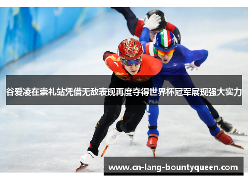 谷爱凌在崇礼站凭借无敌表现再度夺得世界杯冠军展现强大实力