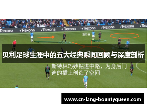 贝利足球生涯中的五大经典瞬间回顾与深度剖析