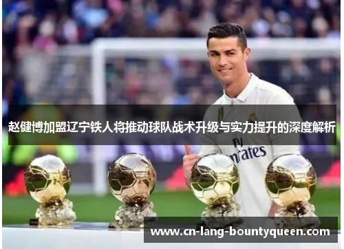 赵健博加盟辽宁铁人将推动球队战术升级与实力提升的深度解析