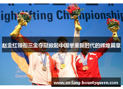 赵金红领衔三金夺冠掀起中国举重新时代的辉煌篇章
