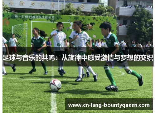 足球与音乐的共鸣：从旋律中感受激情与梦想的交织