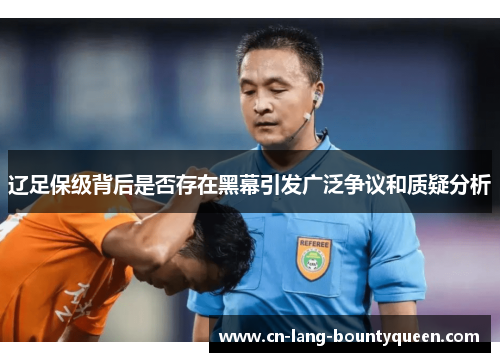 辽足保级背后是否存在黑幕引发广泛争议和质疑分析