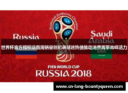 世界杯官方授权店首周销量创纪录球迷热情推动消费再攀高峰活力