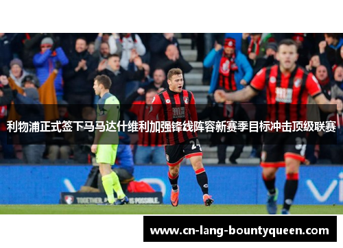 利物浦正式签下马马达什维利加强锋线阵容新赛季目标冲击顶级联赛