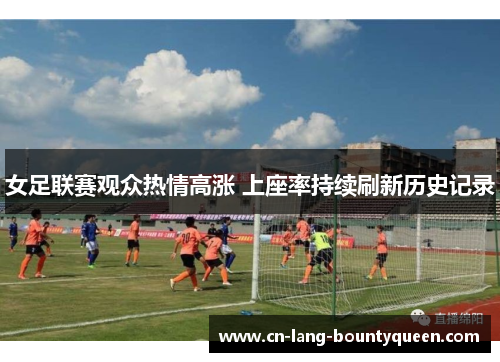 女足联赛观众热情高涨 上座率持续刷新历史记录