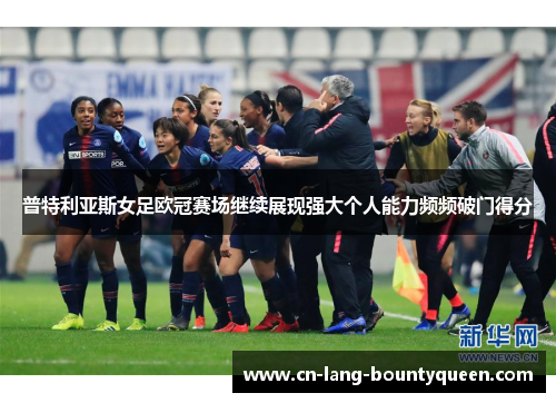 普特利亚斯女足欧冠赛场继续展现强大个人能力频频破门得分