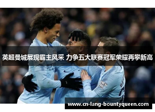 英超曼城展现霸主风采 力争五大联赛冠军荣耀再攀新高