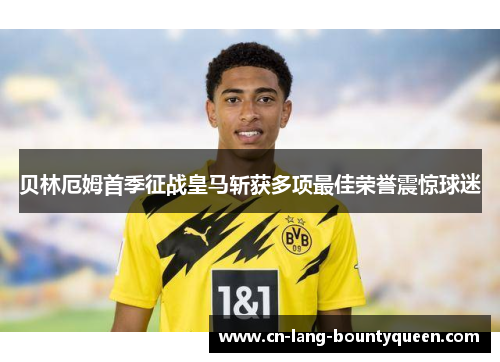 贝林厄姆首季征战皇马斩获多项最佳荣誉震惊球迷