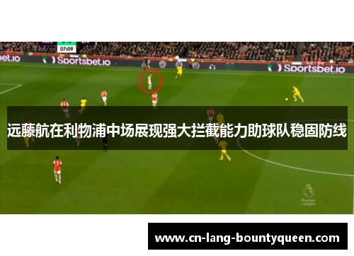 远藤航在利物浦中场展现强大拦截能力助球队稳固防线