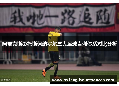 阿贾克斯桑托斯佩纳罗尔三大足球青训体系对比分析