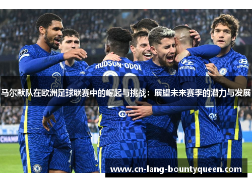 马尔默队在欧洲足球联赛中的崛起与挑战：展望未来赛季的潜力与发展