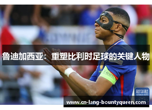 鲁迪加西亚：重塑比利时足球的关键人物