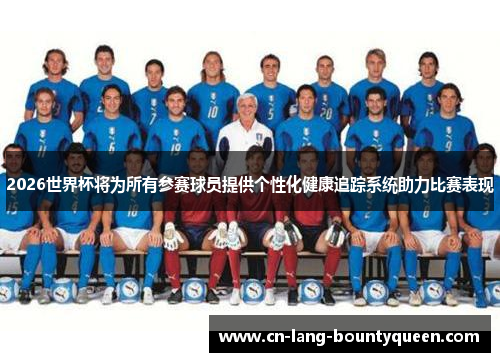 2026世界杯将为所有参赛球员提供个性化健康追踪系统助力比赛表现