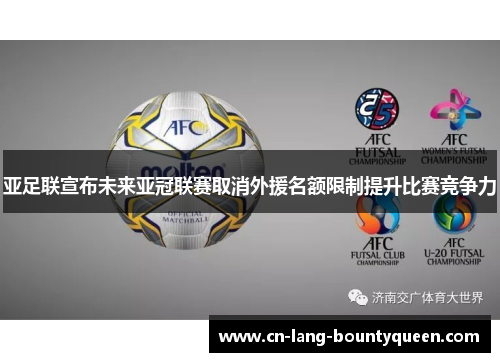 亚足联宣布未来亚冠联赛取消外援名额限制提升比赛竞争力