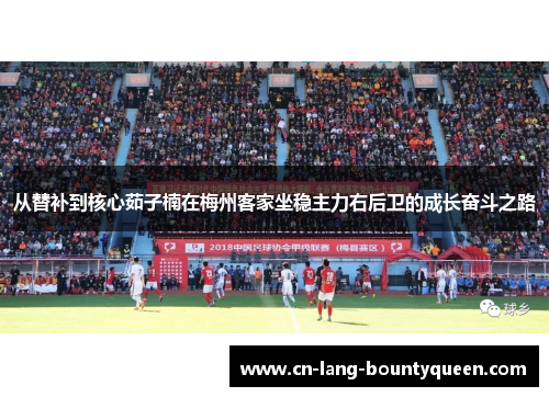 从替补到核心茹子楠在梅州客家坐稳主力右后卫的成长奋斗之路